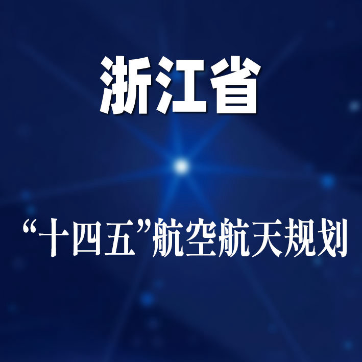 浙江“十四五”航空航天规划：聚力建设火箭卫星、大飞机、通用航空三条标志性产业链